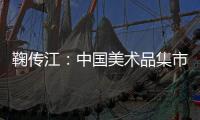 鞠传江：中国美术品集市将来发展之路在何方？